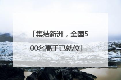 集结新洲，全国500名高手已就位