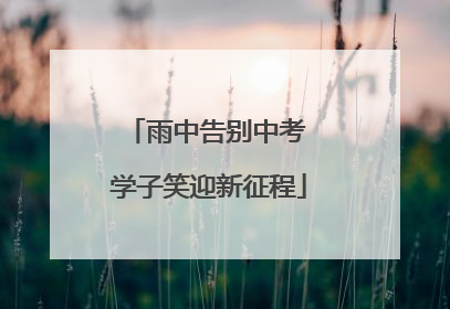 雨中告别中考 学子笑迎新征程