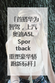 首搭华为智驾，上汽奥迪A5L Sportback重塑豪华轿跑新标杆
