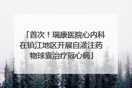 首次！瑞康医院心内科在镇江地区开展自灌注药物球囊治疗冠心病