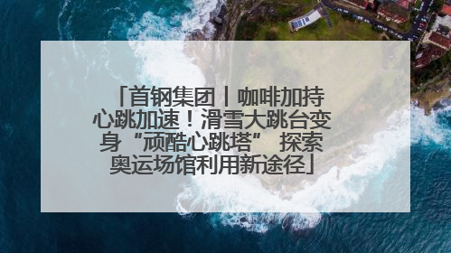 首钢集团丨咖啡加持 心跳加速！滑雪大跳台变身“顽酷心跳塔” 探索奥运场馆利用新途径