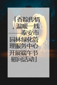 香粽传情，温暖一线——泰安市园林绿化管理服务中心开展端午节慰问活动