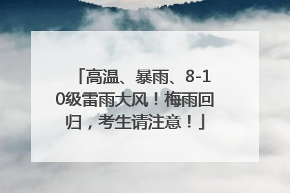 高温、暴雨、8-10级雷雨大风！梅雨回归，考生请注意！