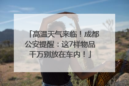 高温天气来临！成都公安提醒：这7样物品千万别放在车内！