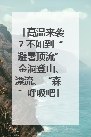 高温来袭？不如到“避暑顶流”金洞登山、漂流、“森”呼吸吧