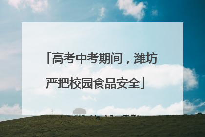 高考中考期间，潍坊严把校园食品安全