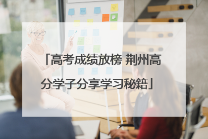 高考成绩放榜 荆州高分学子分享学习秘籍