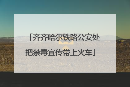 齐齐哈尔铁路公安处把禁毒宣传带上火车