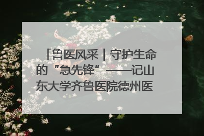 鲁医风采｜守护生命的“急先锋”——记山东大学齐鲁医院德州医院急诊重症医学科主任、主任医师庞国忠