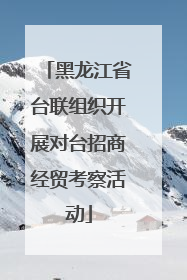 黑龙江省台联组织开展对台招商经贸考察活动