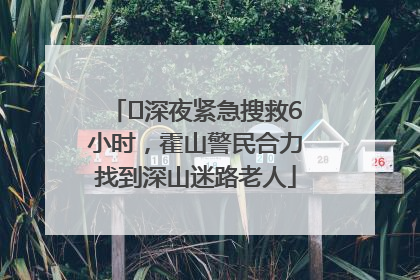 ﻿深夜紧急搜救6小时，霍山警民合力找到深山迷路老人