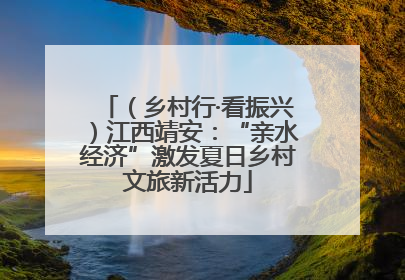 （乡村行·看振兴）江西靖安：“亲水经济”激发夏日乡村文旅新活力
