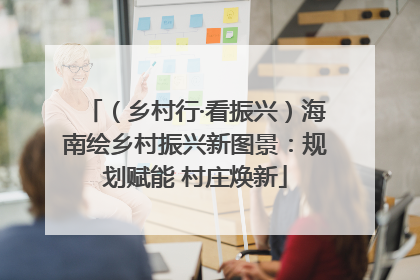 （乡村行·看振兴）海南绘乡村振兴新图景：规划赋能 村庄焕新