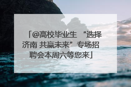 ＠高校毕业生 “选择济南 共赢未来”专场招聘会本周六等您来