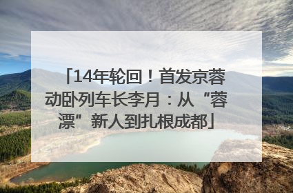 14年轮回！首发京蓉动卧列车长李月：从“蓉漂”新人到扎根成都