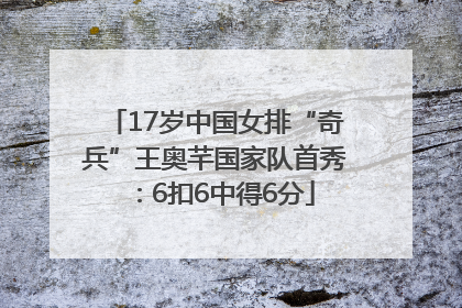 17岁中国女排“奇兵”王奥芊国家队首秀：6扣6中得6分