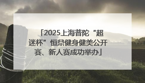 2025上海普陀“超迷杯”恒鼎健身健美公开赛、新人赛成功举办