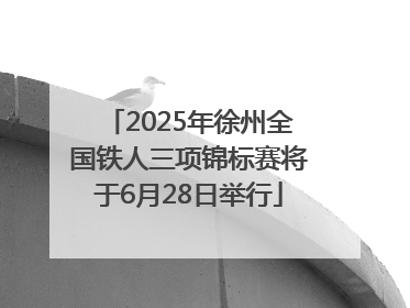2025年徐州全国铁人三项锦标赛将于6月28日举行