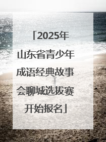2025年山东省青少年成语经典故事会聊城选拔赛开始报名