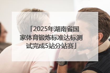 2025年湖南省国家体育锻炼标准达标测试完成5站分站赛