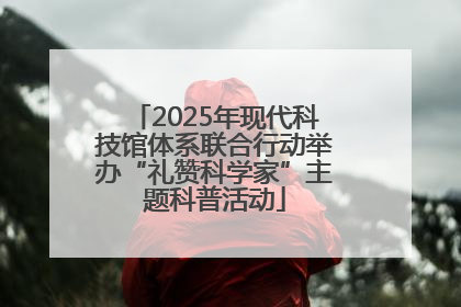 2025年现代科技馆体系联合行动举办“礼赞科学家”主题科普活动