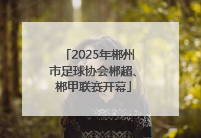 2025年郴州市足球协会郴超、郴甲联赛开幕