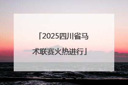 2025四川省马术联赛火热进行