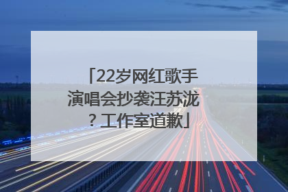 22岁网红歌手演唱会抄袭汪苏泷？工作室道歉