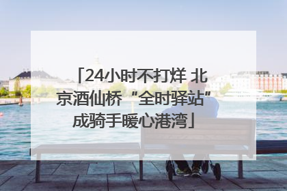 24小时不打烊 北京酒仙桥“全时驿站”成骑手暖心港湾