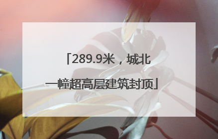 289.9米，城北一幢超高层建筑封顶