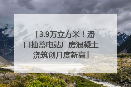 3.9万立方米！潘口抽蓄电站厂房混凝土浇筑创月度新高