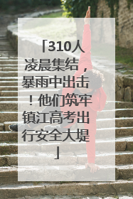 310人凌晨集结，暴雨中出击！他们筑牢镇江高考出行安全大堤