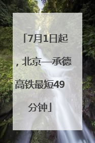7月1日起，北京—承德高铁最短49分钟