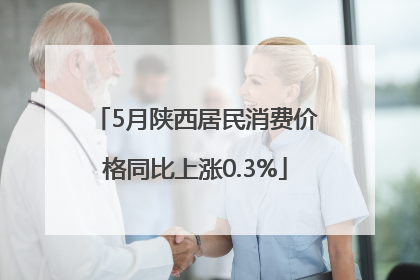 5月陕西居民消费价格同比上涨0.3%