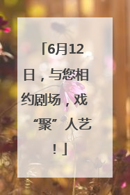 6月12日，与您相约剧场，戏“聚”人艺！