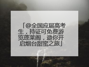 @全国应届高考生，持证可免费游览蓬莱阁，邀你开启烟台甜蜜之旅