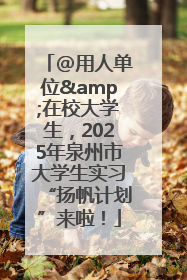 @用人单位&在校大学生，2025年泉州市大学生实习“扬帆计划”来啦！