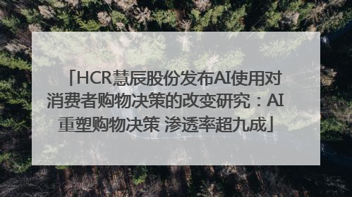 HCR慧辰股份发布AI使用对消费者购物决策的改变研究：AI重塑购物决策 渗透率超九成