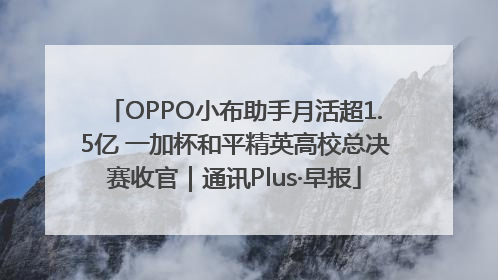 OPPO小布助手月活超1.5亿 一加杯和平精英高校总决赛收官｜通讯Plus·早报