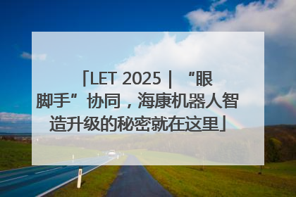 LET 2025｜“眼脚手”协同，海康机器人智造升级的秘密就在这里