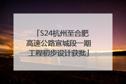 S24杭州至合肥高速公路宣城段一期工程初步设计获批