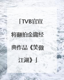 TVB官宣将翻拍金庸经典作品《笑傲江湖》